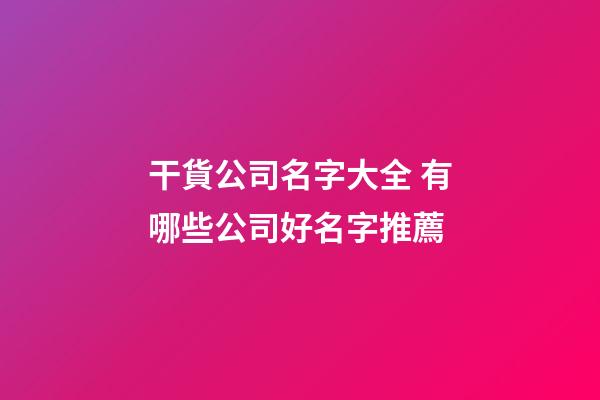 干貨公司名字大全 有哪些公司好名字推薦-第1張-公司起名-玄機(jī)派